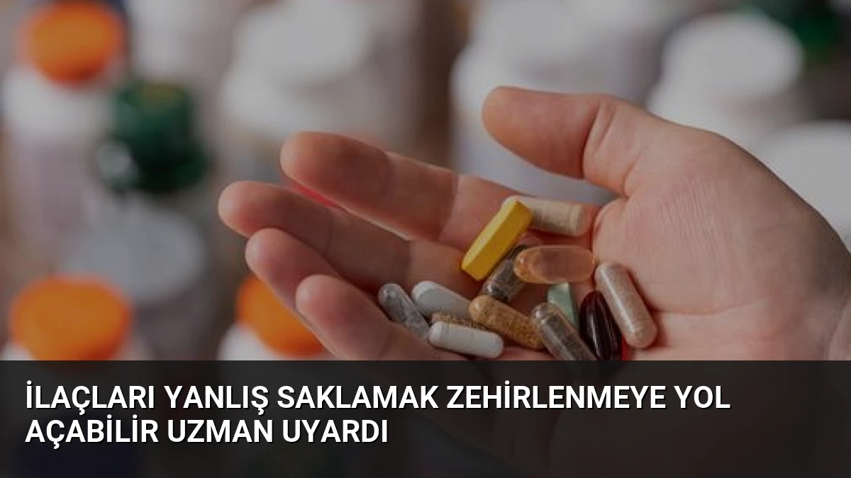İlaçları Yanlış Saklamak Zehirlenmeye Yol Açabilir Uzman Uyardı