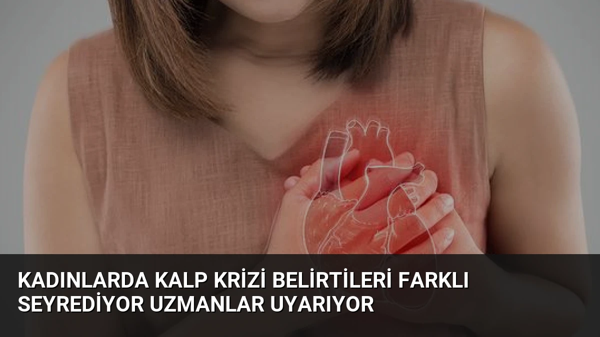 Kadınlarda Kalp Krizi Belirtileri Farklı Seyrediyor Uzmanlar Uyarıyor