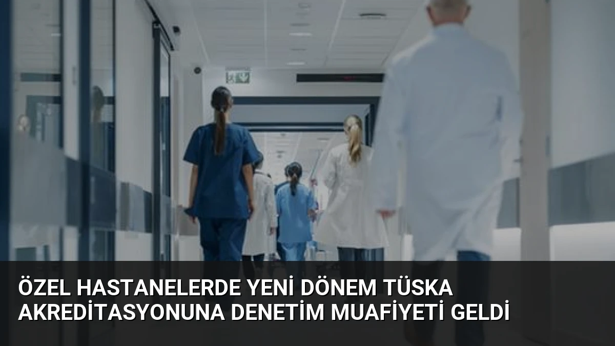 Özel Hastanelerde Yeni Dönem TÜSKA Akreditasyonuna Denetim Muafiyeti Geldi