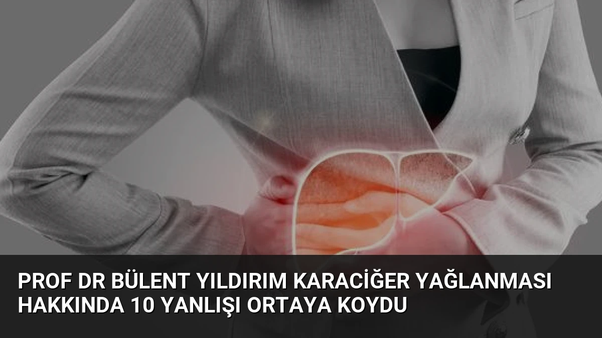Prof Dr Bülent Yıldırım Karaciğer Yağlanması Hakkında 10 Yanlışı Ortaya Koydu