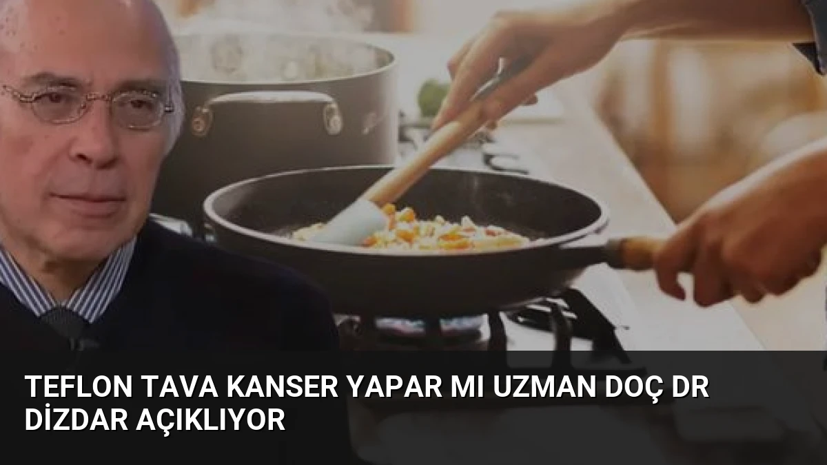 Teflon tava kanser yapar mı Uzman Doç Dr Dizdar açıklıyor