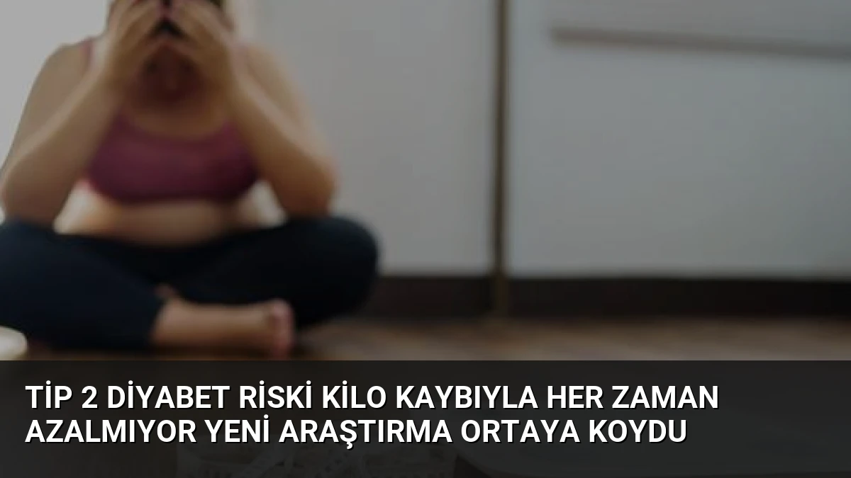 Tip 2 Diyabet Riski Kilo Kaybıyla Her Zaman Azalmıyor Yeni Araştırma Ortaya Koydu