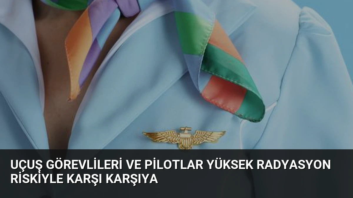 Uçuş Görevlileri ve Pilotlar Yüksek Radyasyon Riskiyle Karşı Karşıya