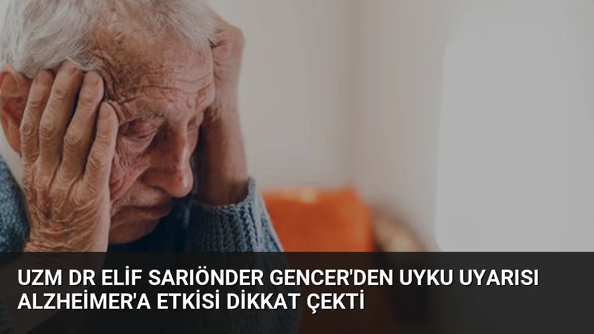Uzm Dr Elif Sarıönder Gencer’den Uyku Uyarısı Alzheimer’a Etkisi Dikkat Çekti