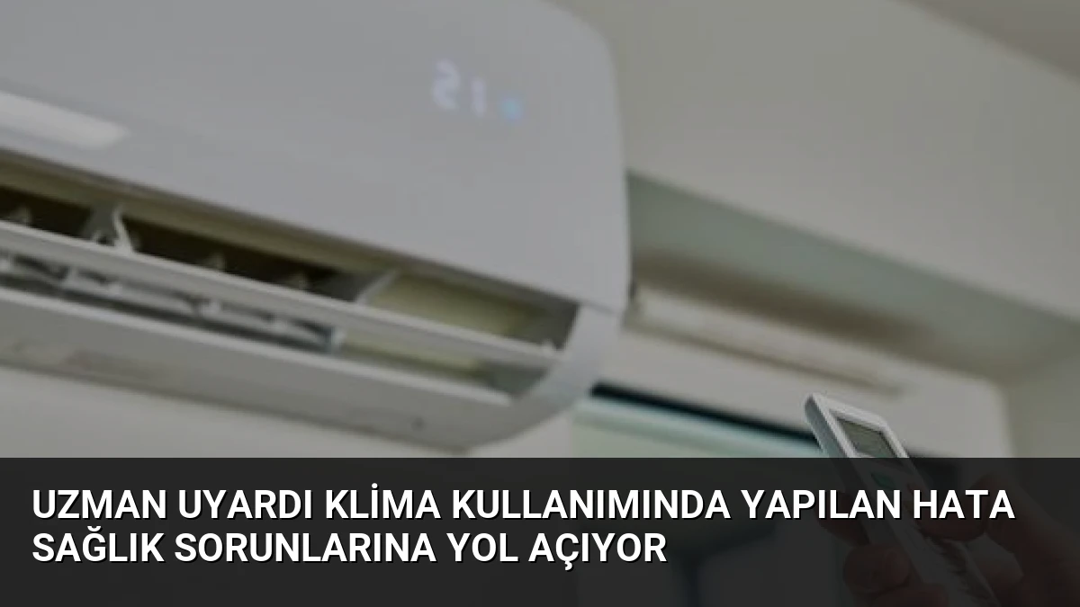 Uzman Uyardı Klima Kullanımında Yapılan Hata Sağlık Sorunlarına Yol Açıyor