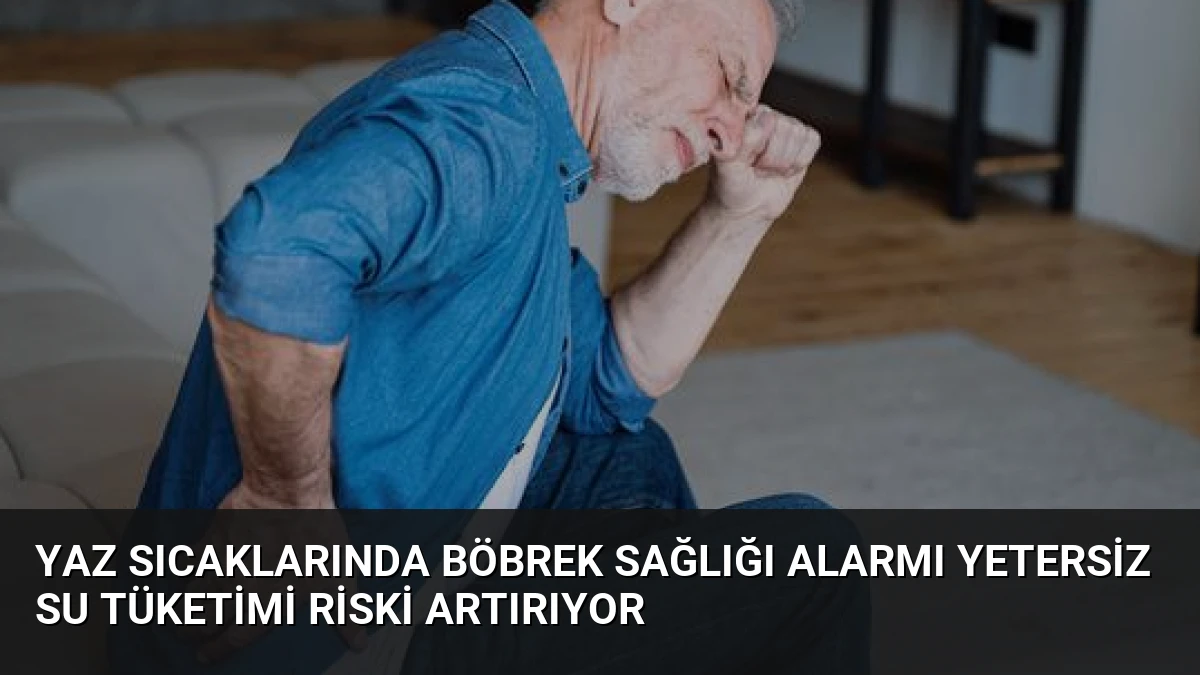 Yaz Sıcaklarında Böbrek Sağlığı Alarmı Yetersiz Su Tüketimi Riski Artırıyor