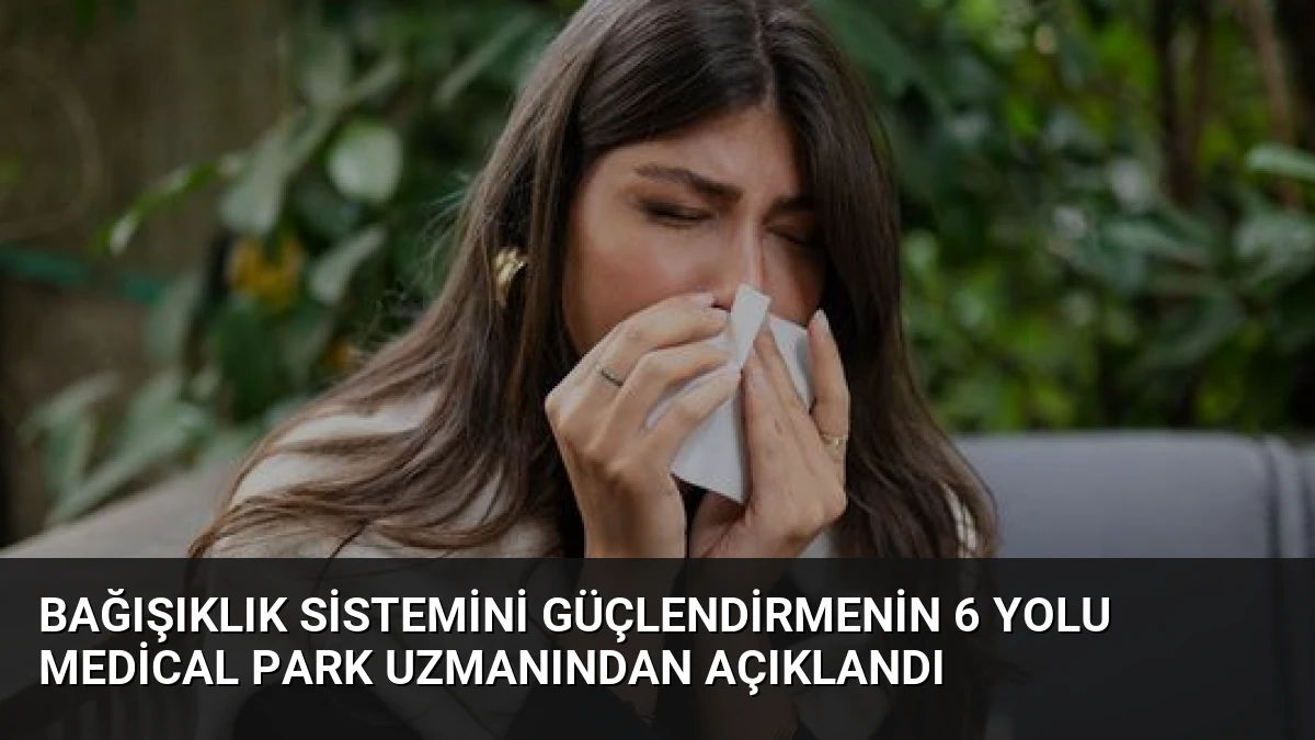 Bağışıklık Sistemini Güçlendirmenin 6 Yolu Medical Park Uzmanından Açıklandı