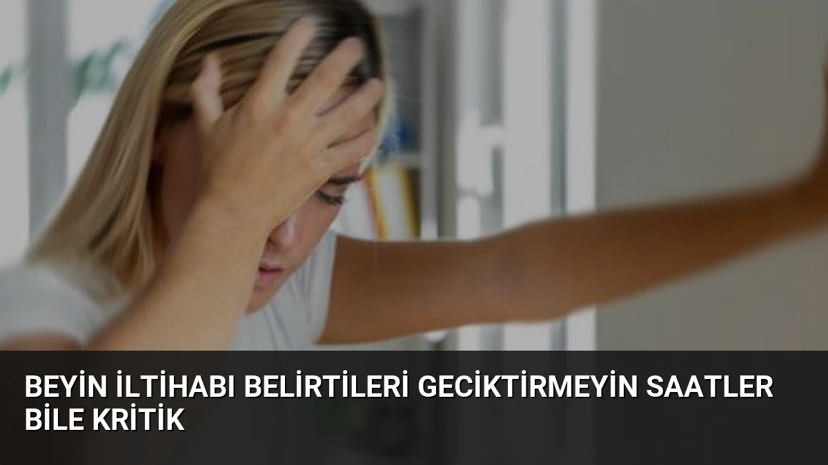 Beyin İltihabı Belirtileri Geciktirmeyin Saatler Bile Kritik