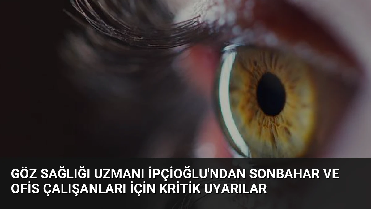 Göz Sağlığı Uzmanı İpçioğlu’ndan Sonbahar ve Ofis Çalışanları İçin Kritik Uyarılar