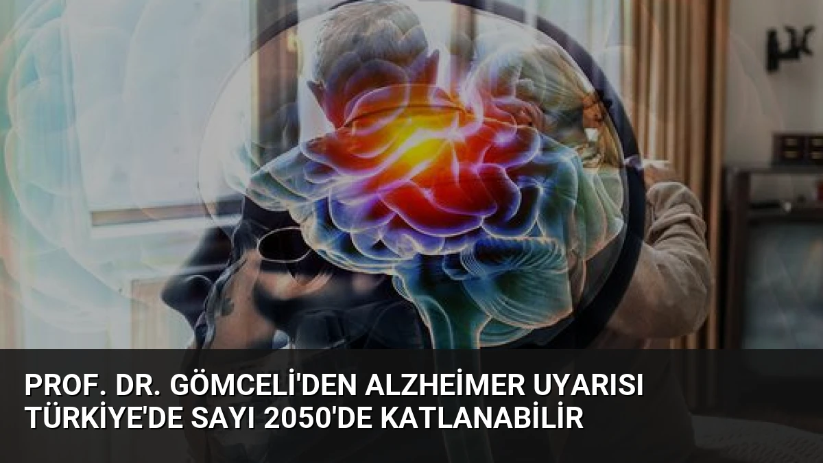 Prof. Dr. Gömceli’den Alzheimer Uyarısı Türkiye’de Sayı 2050’de Katlanabilir