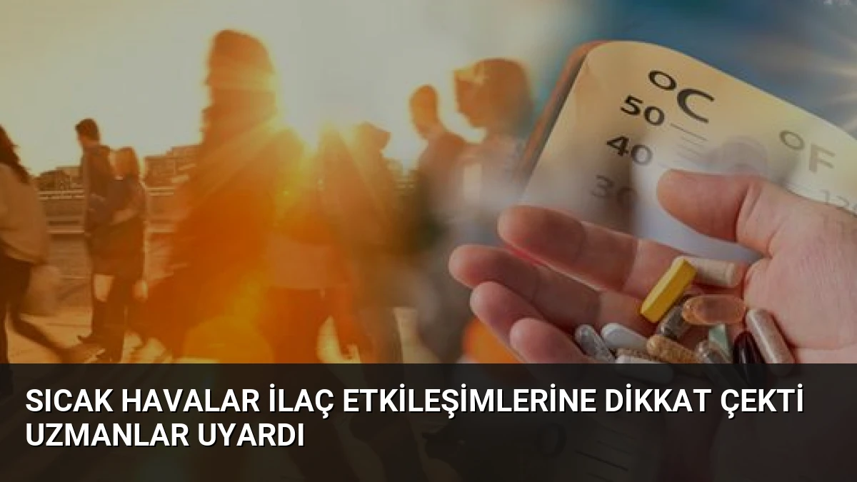 Sıcak Havalar İlaç Etkileşimlerine Dikkat Çekti Uzmanlar Uyardı