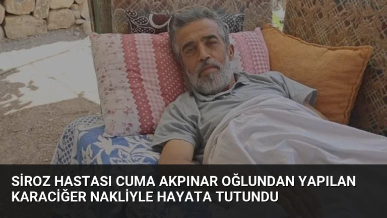 Siroz Hastası Cuma Akpınar Oğlundan Yapılan Karaciğer Nakliyle Hayata Tutundu