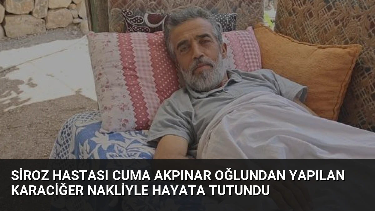 Siroz Hastası Cuma Akpınar Oğlundan Yapılan Karaciğer Nakliyle Hayata Tutundu