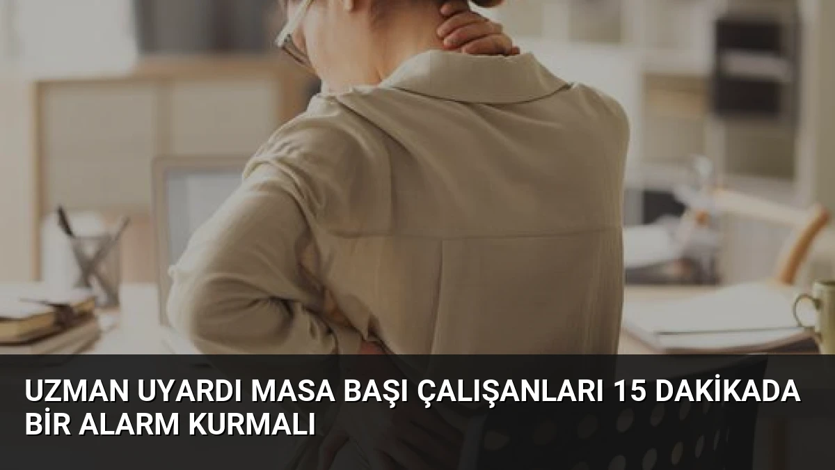 Uzman Uyardı Masa Başı Çalışanları 15 Dakikada Bir Alarm Kurmalı