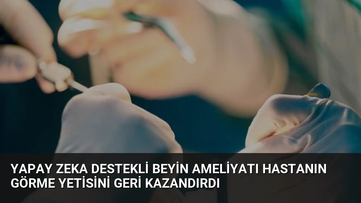 Yapay Zeka Destekli Beyin Ameliyatı Hastanın Görme Yetisini Geri Kazandırdı