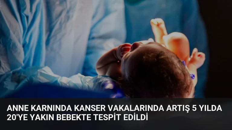 Anne Karnında Kanser Vakalarında Artış 5 Yılda 20’ye Yakın Bebekte Tespit Edildi