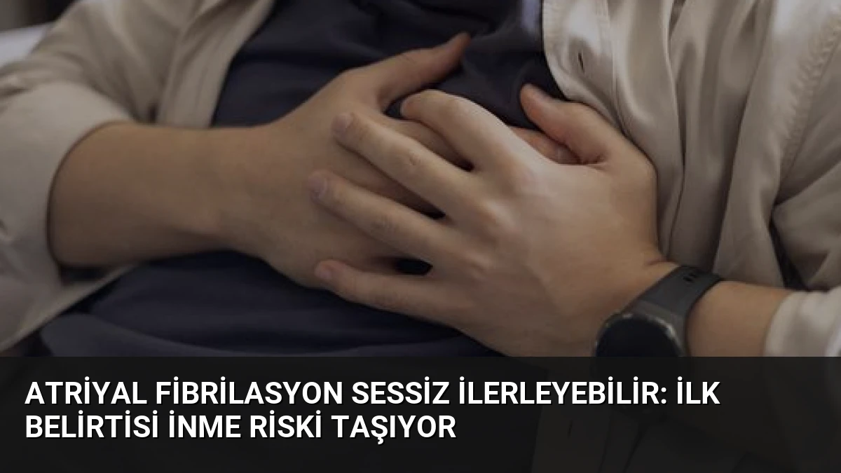 Atriyal Fibrilasyon Sessiz İlerleyebilir: İlk Belirtisi İnme Riski Taşıyor