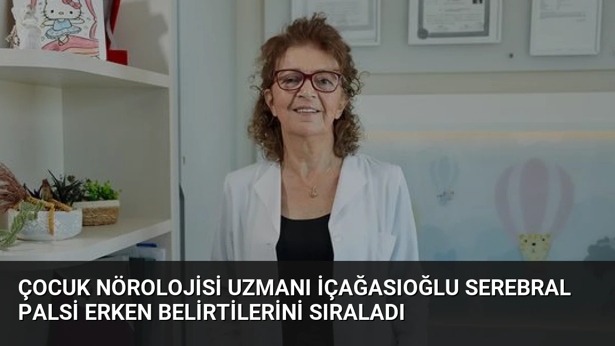 Çocuk Nörolojisi Uzmanı İçağasıoğlu Serebral Palsi Erken Belirtilerini Sıraladı