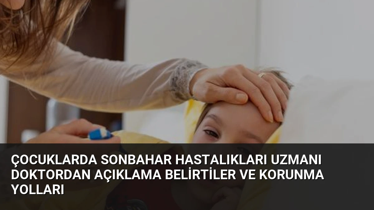 Çocuklarda Sonbahar Hastalıkları Uzmanı Doktordan Açıklama Belirtiler ve Korunma Yolları