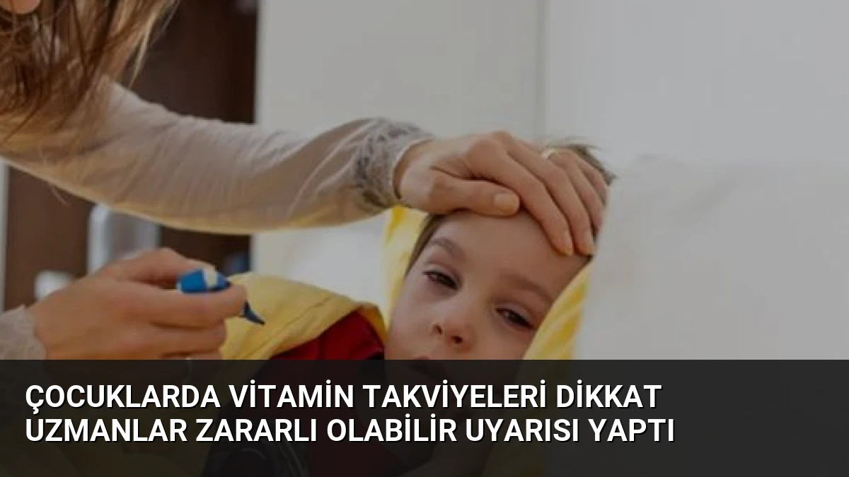 Çocuklarda Vitamin Takviyeleri Dikkat Uzmanlar Zararlı Olabilir Uyarısı Yaptı