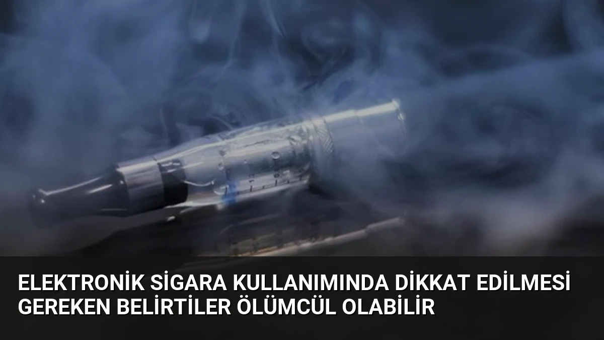 Elektronik Sigara Kullanımında Dikkat Edilmesi Gereken Belirtiler Ölümcül Olabilir