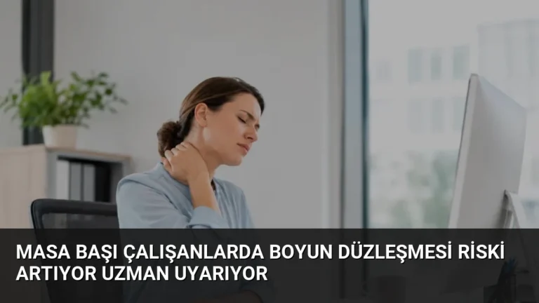 Masa Başı Çalışanlarda Boyun Düzleşmesi Riski Artıyor Uzman Uyarıyor
