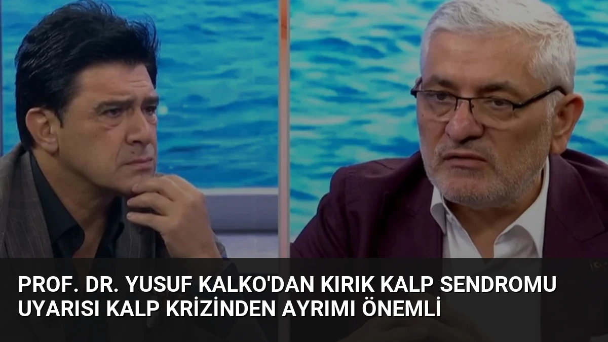 Prof. Dr. Yusuf Kalko’dan Kırık Kalp Sendromu Uyarısı Kalp Krizinden Ayrımı Önemli