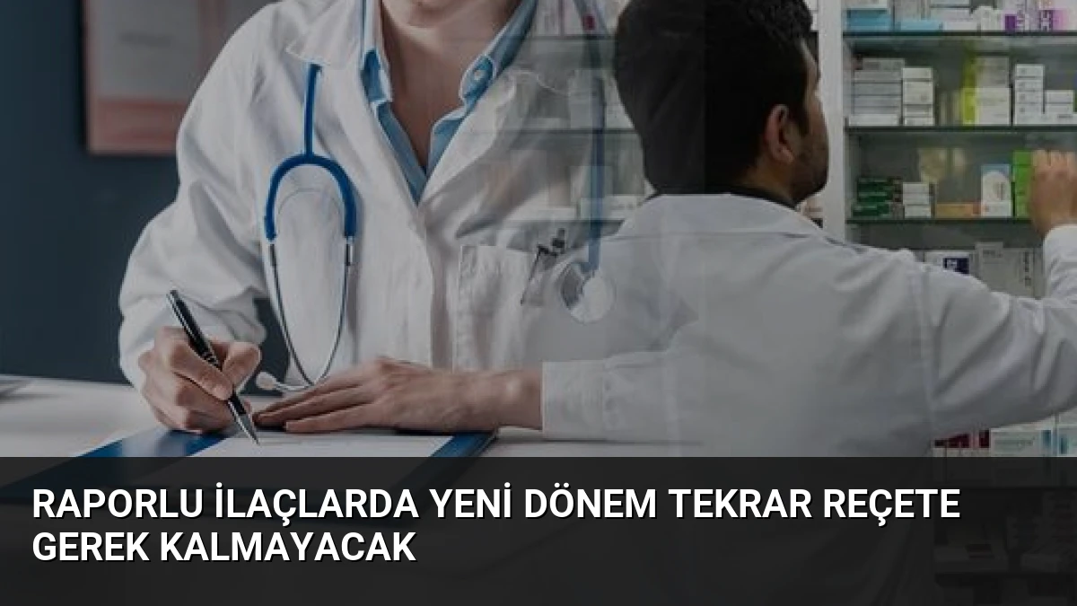 Raporlu ilaçlarda yeni dönem Tekrar Reçete Gerek Kalmayacak