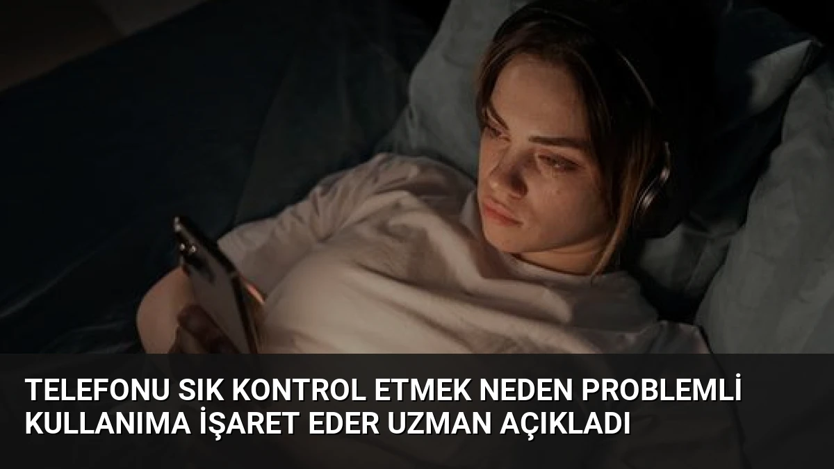 Telefonu Sık Kontrol Etmek Neden Problemli Kullanıma İşaret Eder Uzman Açıkladı