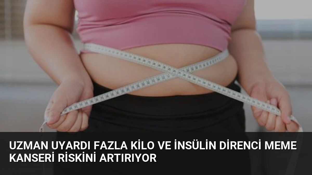 Uzman Uyardı Fazla Kilo ve İnsülin Direnci Meme Kanseri Riskini Artırıyor